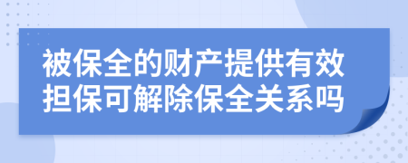 被保全的财产提供有效担保可解除保全关系吗