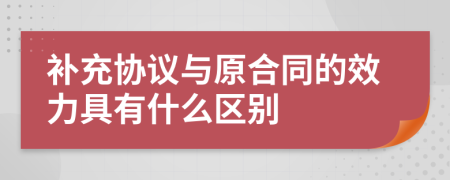 补充协议与原合同的效力具有什么区别