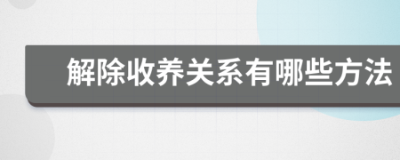 解除收养关系有哪些方法