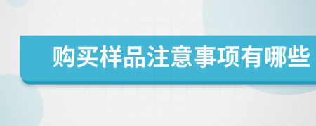 购买样品注意事项有哪些