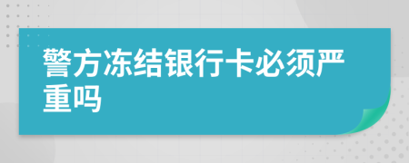 警方冻结银行卡必须严重吗