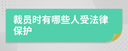 裁员时有哪些人受法律保护