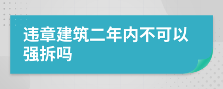 违章建筑二年内不可以强拆吗