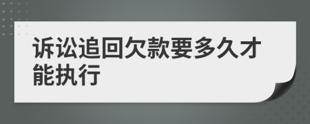 诉讼追回欠款要多久才能执行