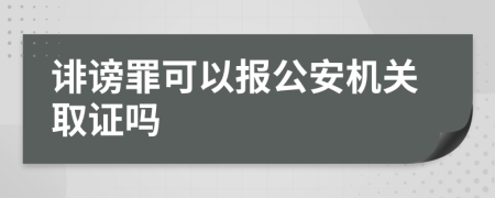 诽谤罪可以报公安机关取证吗
