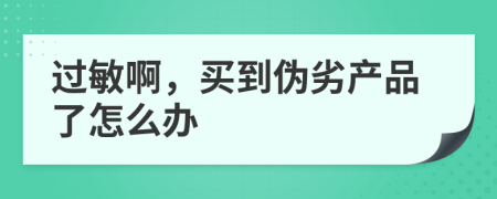 过敏啊，买到伪劣产品了怎么办