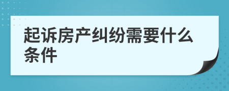 起诉房产纠纷需要什么条件