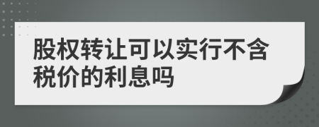 股权转让可以实行不含税价的利息吗