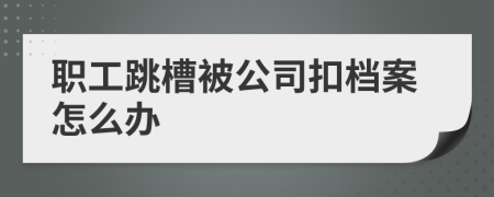 职工跳槽被公司扣档案怎么办