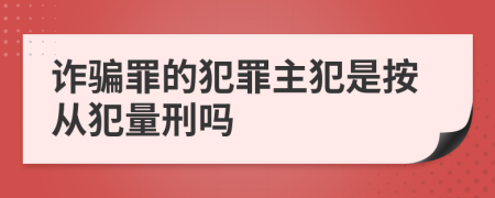 诈骗罪的犯罪主犯是按从犯量刑吗