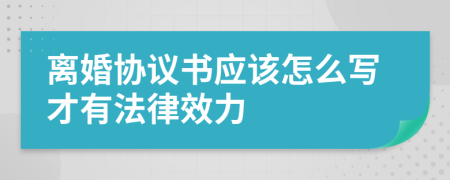 离婚协议书应该怎么写才有法律效力