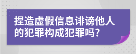 捏造虚假信息诽谤他人的犯罪构成犯罪吗?