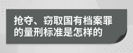 抢夺、窃取国有档案罪的量刑标准是怎样的