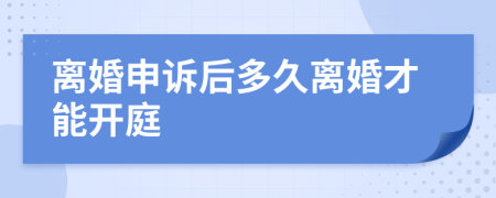 离婚申诉后多久离婚才能开庭