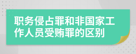 职务侵占罪和非国家工作人员受贿罪的区别