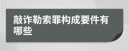 敲诈勒索罪构成要件有哪些