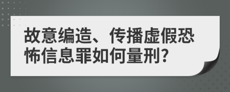 故意编造、传播虚假恐怖信息罪如何量刑?