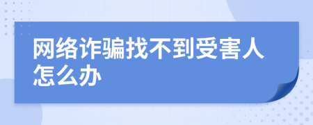 网络诈骗找不到受害人怎么办
