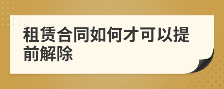 租赁合同如何才可以提前解除