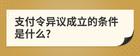 支付令异议成立的条件是什么?