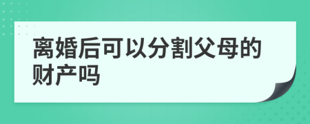 离婚后可以分割父母的财产吗