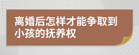 离婚后怎样才能争取到小孩的抚养权