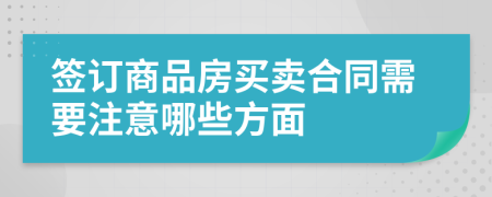 签订商品房买卖合同需要注意哪些方面