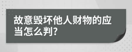 故意毁坏他人财物的应当怎么判?