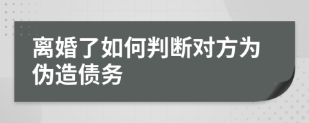 离婚了如何判断对方为伪造债务