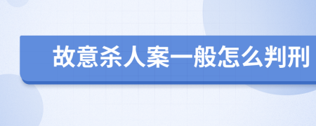 故意杀人案一般怎么判刑