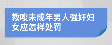 教唆未成年男人强奸妇女应怎样处罚