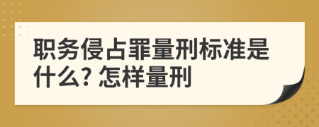 职务侵占罪量刑标准是什么? 怎样量刑