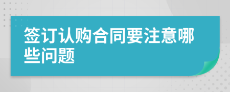 签订认购合同要注意哪些问题