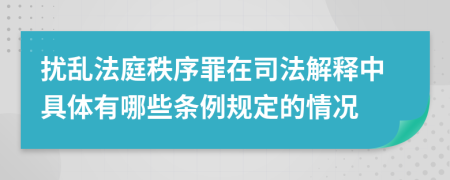 扰乱法庭秩序罪在司法解释中具体有哪些条例规定的情况