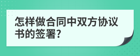 怎样做合同中双方协议书的签署?