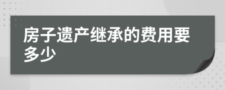 房子遗产继承的费用要多少