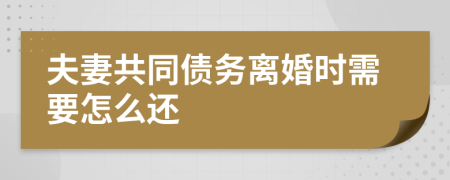 夫妻共同债务离婚时需要怎么还