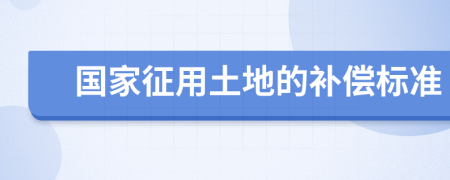 国家征用土地的补偿标准