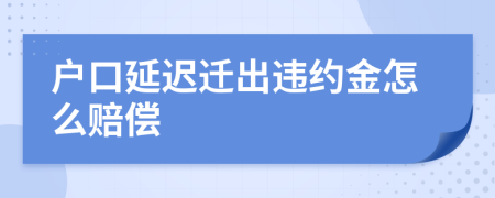 户口延迟迁出违约金怎么赔偿