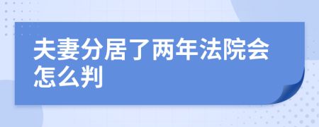 夫妻分居了两年法院会怎么判