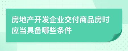 房地产开发企业交付商品房时应当具备哪些条件