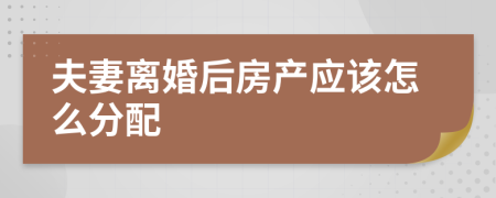 夫妻离婚后房产应该怎么分配