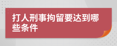 打人刑事拘留要达到哪些条件