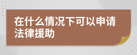 在什么情况下可以申请法律援助