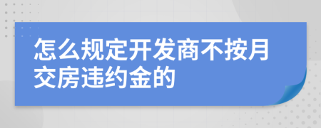 怎么规定开发商不按月交房违约金的