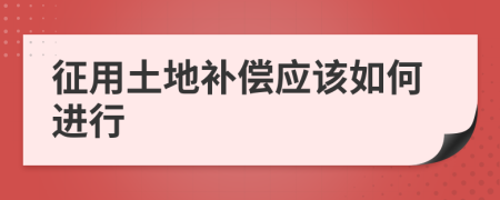 征用土地补偿应该如何进行