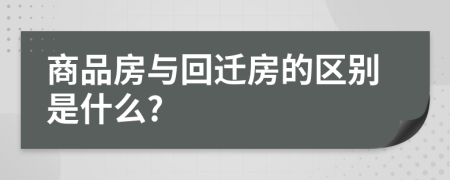 商品房与回迁房的区别是什么?