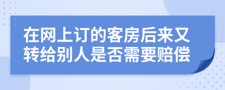 在网上订的客房后来又转给别人是否需要赔偿