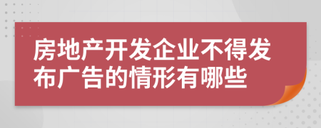 房地产开发企业不得发布广告的情形有哪些