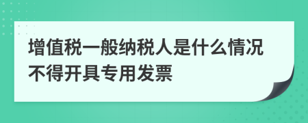 增值税一般纳税人是什么情况不得开具专用发票